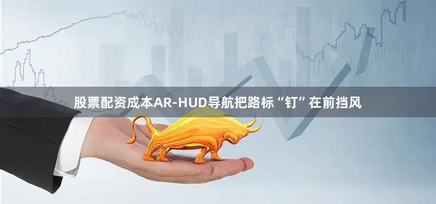 股票配资成本AR-HUD导航把路标“钉”在前挡风