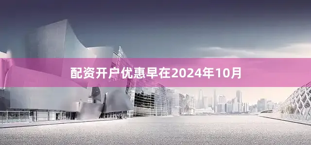 配资开户优惠早在2024年10月