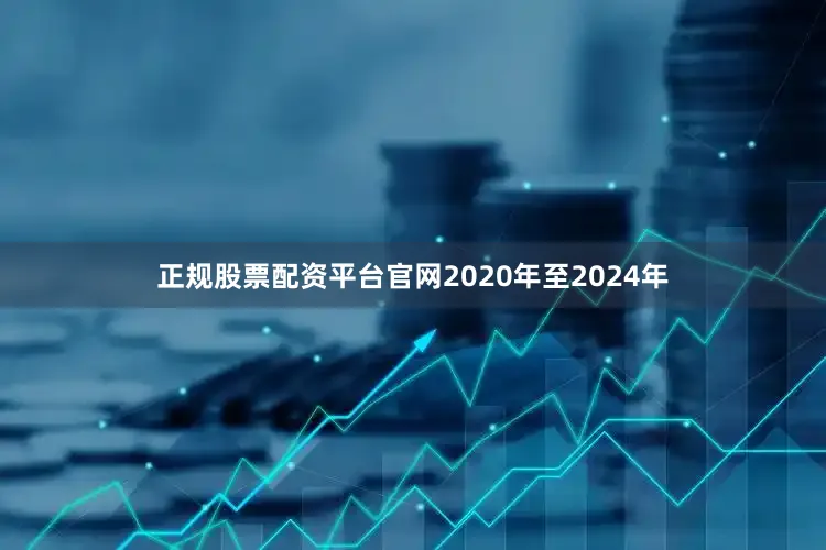 正规股票配资平台官网2020年至2024年
