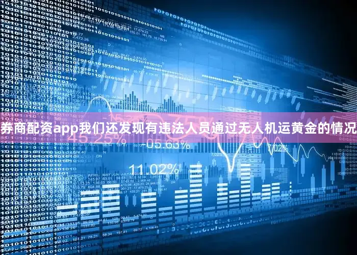 券商配资app我们还发现有违法人员通过无人机运黄金的情况