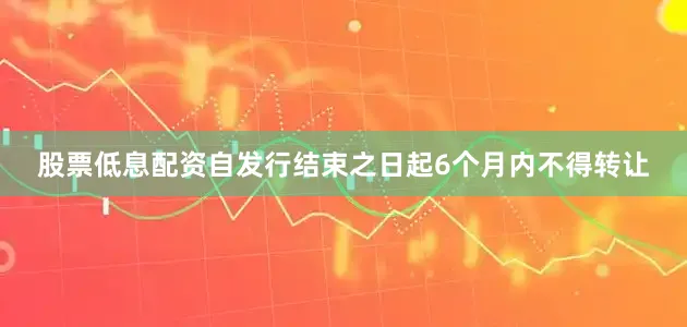 股票低息配资自发行结束之日起6个月内不得转让
