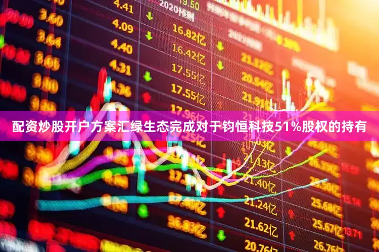 配资炒股开户方案汇绿生态完成对于钧恒科技51%股权的持有