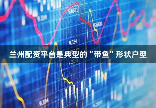 兰州配资平台是典型的“带鱼”形状户型