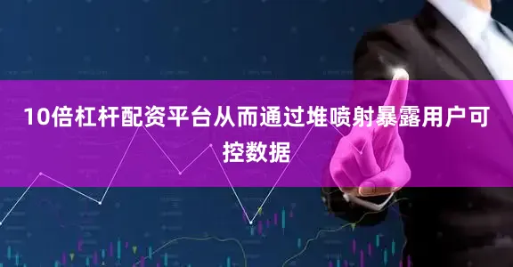 10倍杠杆配资平台从而通过堆喷射暴露用户可控数据