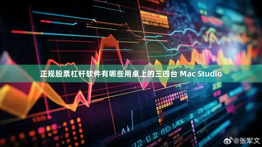 正规股票杠杆软件有哪些用桌上的三四台 Mac Studio