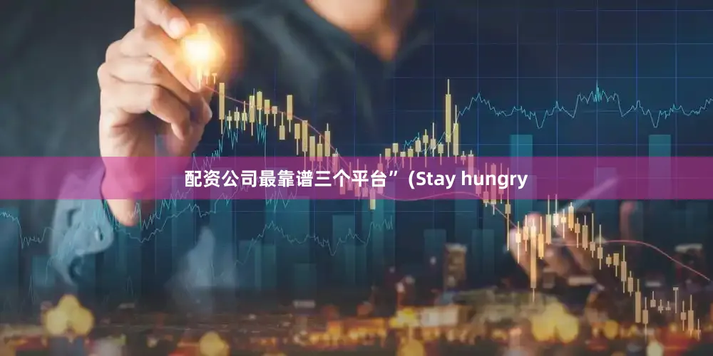配资公司最靠谱三个平台” (Stay hungry