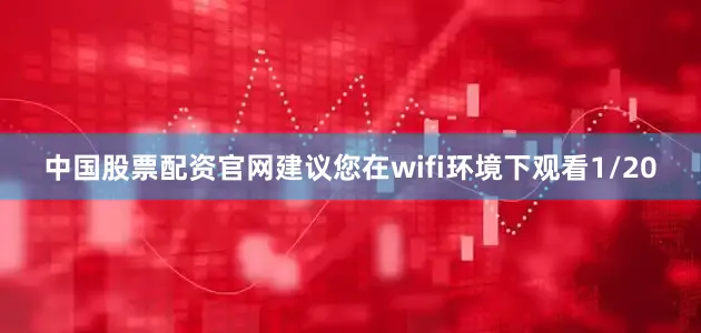 中国股票配资官网建议您在wifi环境下观看1/20