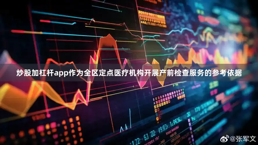 炒股加杠杆app作为全区定点医疗机构开展产前检查服务的参考依据